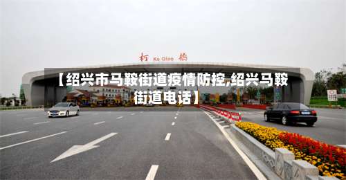 【绍兴市马鞍街道疫情防控,绍兴马鞍街道电话】-第1张图片