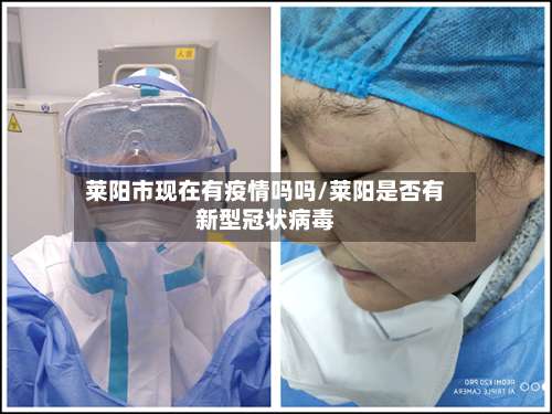 莱阳市现在有疫情吗吗/莱阳是否有新型冠状病毒-第1张图片