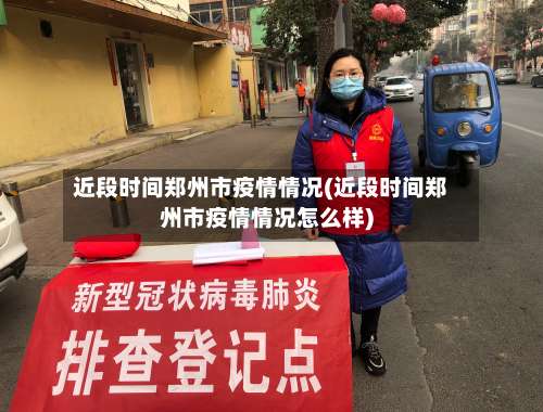 近段时间郑州市疫情情况(近段时间郑州市疫情情况怎么样)-第2张图片