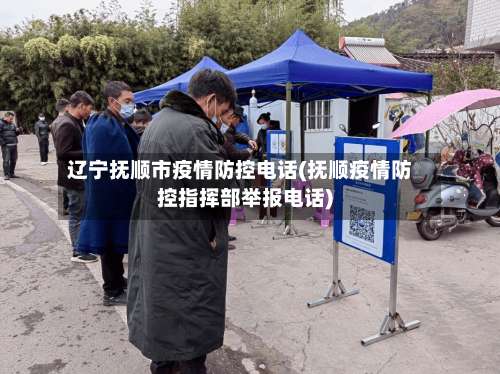 辽宁抚顺市疫情防控电话(抚顺疫情防控指挥部举报电话)-第3张图片