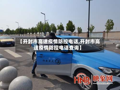 【开封市高速疫情防控电话,开封市高速疫情防控电话查询】-第1张图片