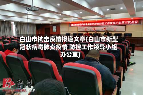 白山市抗击疫情报道文章(白山市新型冠状病毒肺炎疫情 防控工作领导小组办公室)-第1张图片