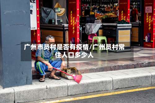 广州市员村是否有疫情/广州员村常住人口多少人-第1张图片