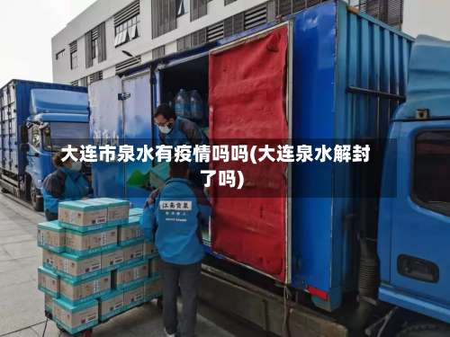 大连市泉水有疫情吗吗(大连泉水解封了吗)-第3张图片
