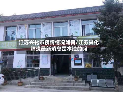 江苏兴化市疫情情况如何/江苏兴化肺炎最新消息是本地的吗-第1张图片