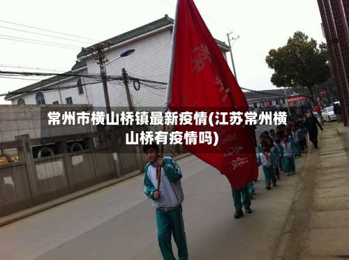 常州市横山桥镇最新疫情(江苏常州横山桥有疫情吗)-第1张图片