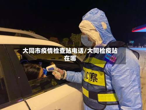 大同市疫情检查站电话/大同检疫站在哪-第1张图片
