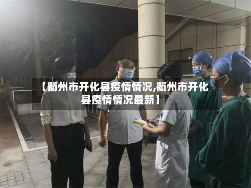 【衢州市开化县疫情情况,衢州市开化县疫情情况最新】-第3张图片