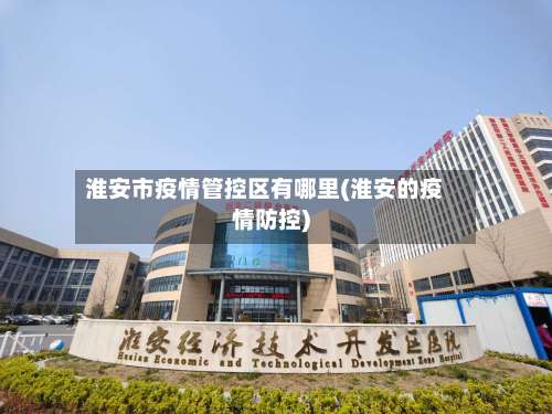 淮安市疫情管控区有哪里(淮安的疫情防控)-第1张图片