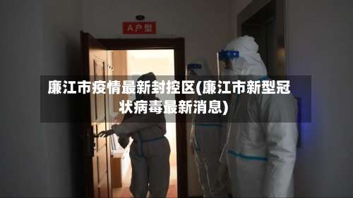 廉江市疫情最新封控区(廉江市新型冠状病毒最新消息)-第1张图片