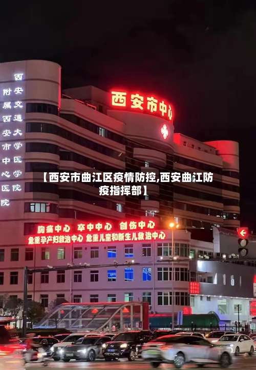 【西安市曲江区疫情防控,西安曲江防疫指挥部】-第1张图片