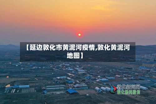 【延边敦化市黄泥河疫情,敦化黄泥河地图】-第1张图片