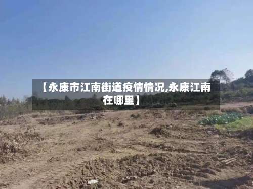 【永康市江南街道疫情情况,永康江南在哪里】-第1张图片
