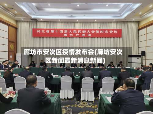 廊坊市安次区疫情发布会(廊坊安次区新闻最新消息新闻)-第1张图片