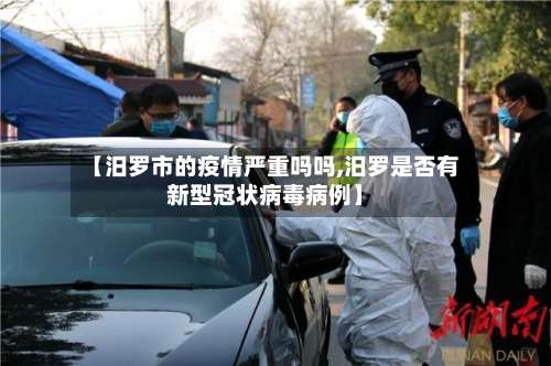 【汨罗市的疫情严重吗吗,汨罗是否有新型冠状病毒病例】-第1张图片