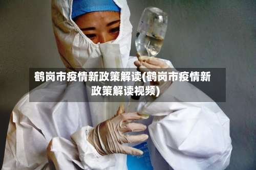 鹤岗市疫情新政策解读(鹤岗市疫情新政策解读视频)-第3张图片
