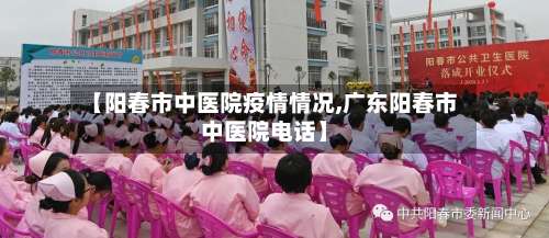 【阳春市中医院疫情情况,广东阳春市中医院电话】-第1张图片