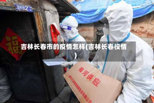 吉林长春市的疫情怎样(吉林长春役情)-第1张图片