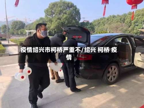 疫情绍兴市柯桥严重不/绍兴 柯桥 疫情-第3张图片