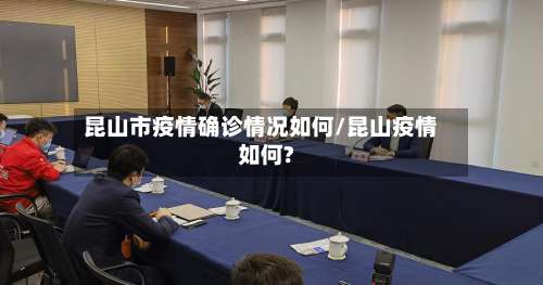 昆山市疫情确诊情况如何/昆山疫情如何?-第2张图片