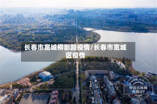 长春市宽城柳影路疫情/长春市宽城区疫情-第3张图片