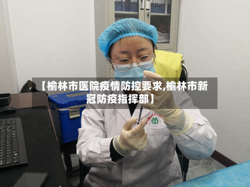 【榆林市医院疫情防控要求,榆林市新冠防疫指挥部】-第2张图片