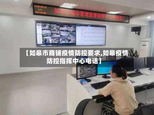 【如皋市商铺疫情防控要求,如皋疫情防控指挥中心电话】-第1张图片