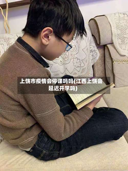 上饶市疫情会停课吗吗(江西上饶会延迟开学吗)-第1张图片