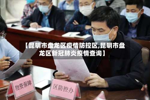 【昆明市盘龙区疫情防控区,昆明市盘龙区新冠肺炎疫情查询】-第1张图片