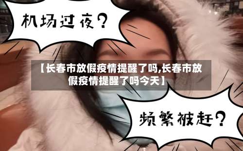 【长春市放假疫情提醒了吗,长春市放假疫情提醒了吗今天】-第1张图片