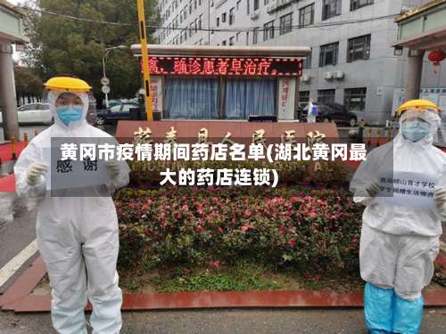 黄冈市疫情期间药店名单(湖北黄冈最大的药店连锁)-第1张图片