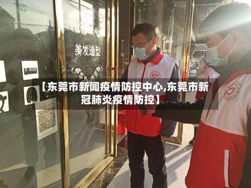 【东莞市新闻疫情防控中心,东莞市新冠肺炎疫情防控】-第1张图片