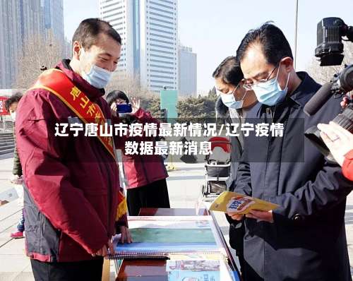 辽宁唐山市疫情最新情况/辽宁疫情数据最新消息-第3张图片