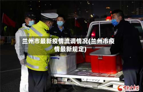 兰州市最新疫情流调情况(兰州市疫情最新规定)-第1张图片