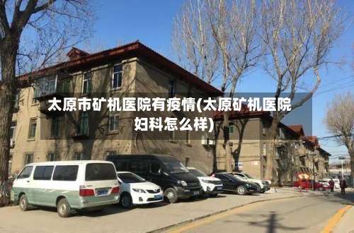 太原市矿机医院有疫情(太原矿机医院妇科怎么样)-第1张图片