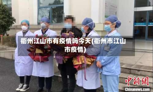 衢州江山市有疫情吗今天(衢州市江山市疫情)-第2张图片
