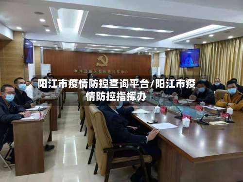 阳江市疫情防控查询平台/阳江市疫情防控指挥办-第1张图片