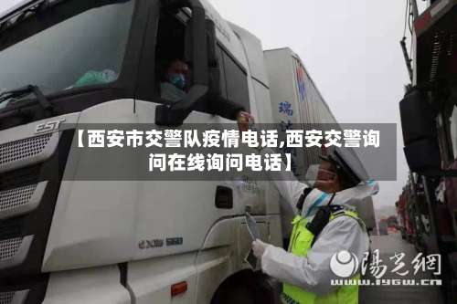 【西安市交警队疫情电话,西安交警询问在线询问电话】-第1张图片