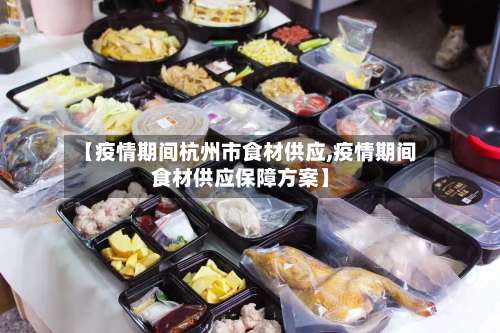 【疫情期间杭州市食材供应,疫情期间食材供应保障方案】-第3张图片
