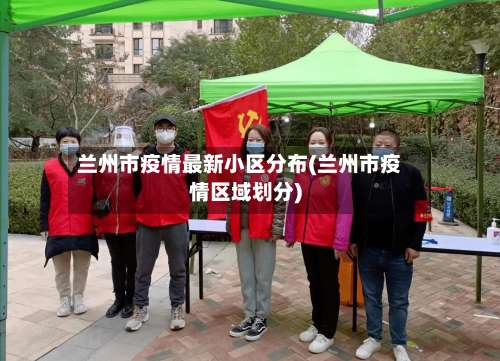 兰州市疫情最新小区分布(兰州市疫情区域划分)-第3张图片