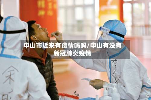 中山市近来有疫情吗吗/中山有没有新冠肺炎疫情-第2张图片