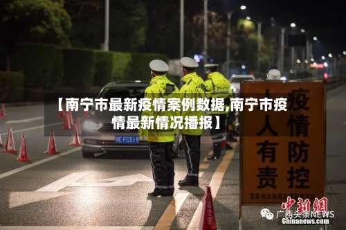 【南宁市最新疫情案例数据,南宁市疫情最新情况播报】-第1张图片