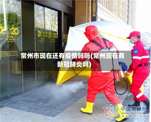 常州市现在还有疫情吗吗(常州现在有新冠肺炎吗)-第3张图片