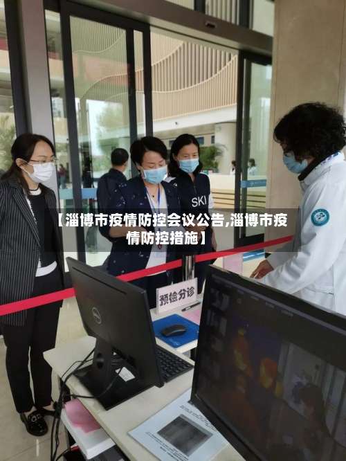 【淄博市疫情防控会议公告,淄博市疫情防控措施】-第2张图片