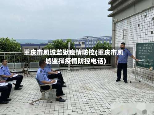 重庆市凤城监狱疫情防控(重庆市凤城监狱疫情防控电话)-第1张图片