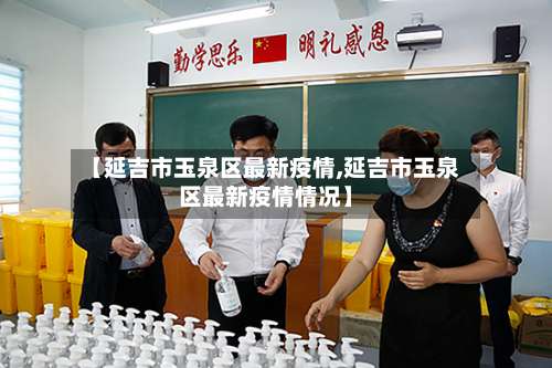 【延吉市玉泉区最新疫情,延吉市玉泉区最新疫情情况】-第1张图片