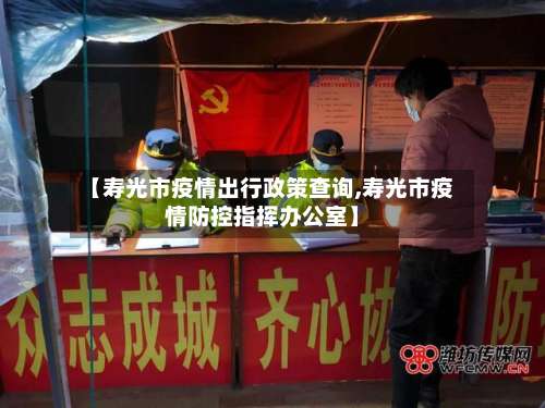 【寿光市疫情出行政策查询,寿光市疫情防控指挥办公室】-第1张图片