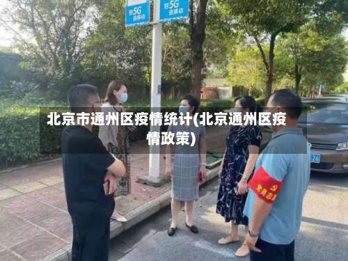 北京市通州区疫情统计(北京通州区疫情政策)-第1张图片