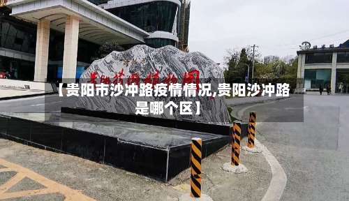 【贵阳市沙冲路疫情情况,贵阳沙冲路是哪个区】-第1张图片