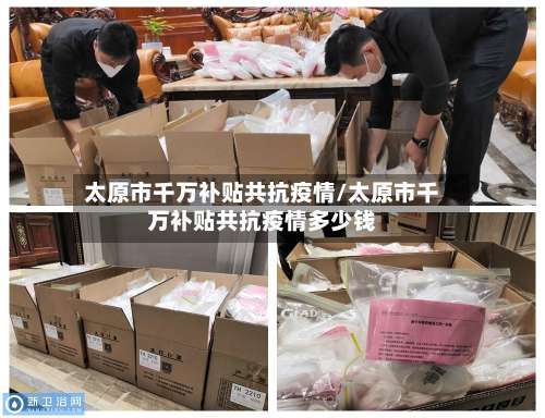 太原市千万补贴共抗疫情/太原市千万补贴共抗疫情多少钱-第2张图片